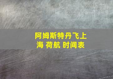 阿姆斯特丹飞上海 荷航 时间表